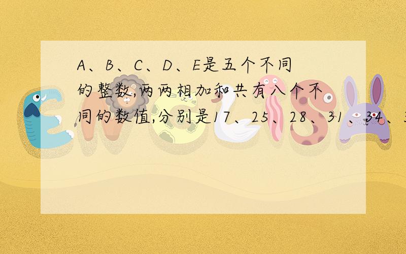 A、B、C、D、E是五个不同的整数,两两相加和共有八个不同的数值,分别是17、25、28、31、34、39、42、45,有没有方法在40秒到60秒之间解出来的简便方法?一般解法：假设整数A