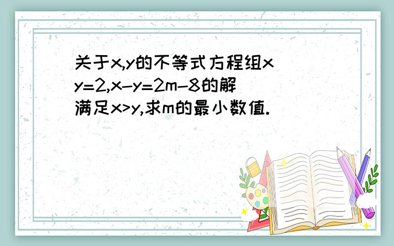 关于x,y的不等式方程组x y=2,x-y=2m-8的解满足x>y,求m的最小数值.