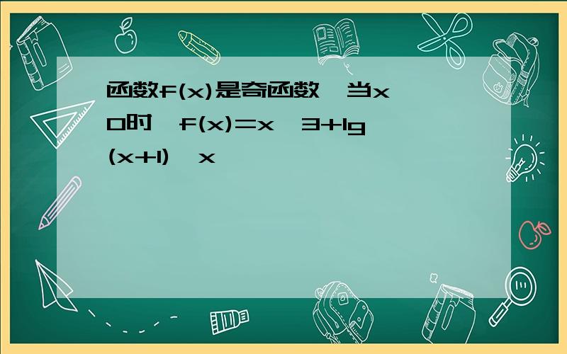 函数f(x)是奇函数,当x>0时,f(x)=x^3+lg(x+1),x