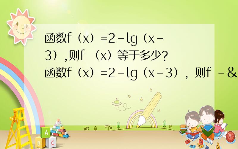 函数f（x）=2－lg（x－3）,则f （x）等于多少?函数f（x）=2－lg（x－3），则f -¹（x）等于多少？