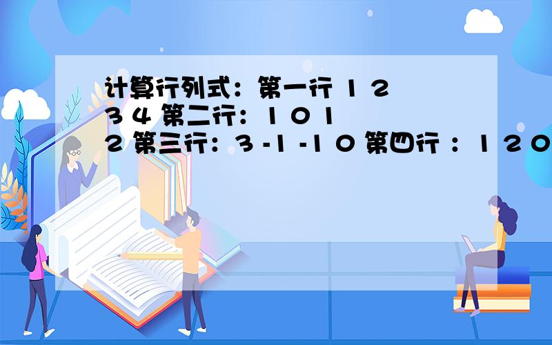 计算行列式：第一行 1 2 3 4 第二行：1 0 1 2 第三行：3 -1 -1 0 第四行 ：1 2 0 -5谢谢各位亲啦