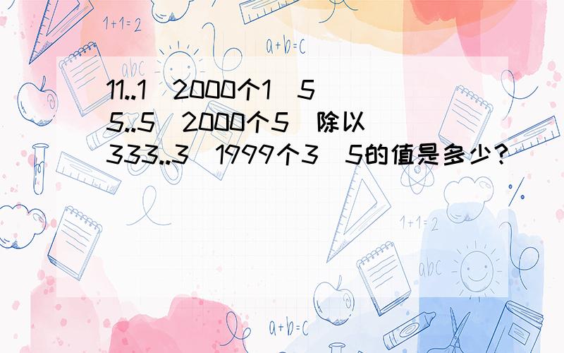 11..1(2000个1）55..5(2000个5)除以333..3(1999个3)5的值是多少?