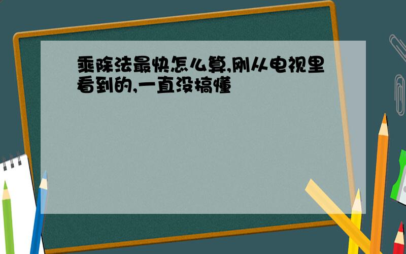 乘除法最快怎么算,刚从电视里看到的,一直没搞懂