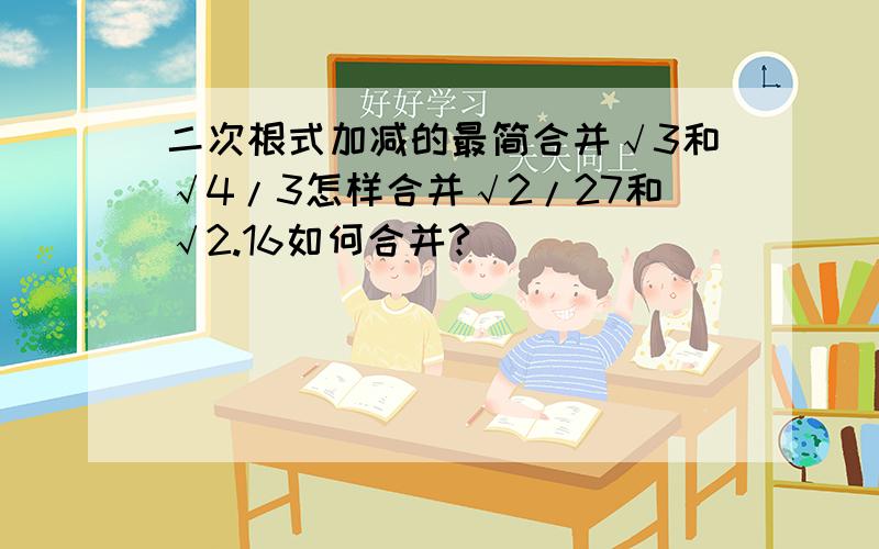 二次根式加减的最简合并√3和√4/3怎样合并√2/27和√2.16如何合并?