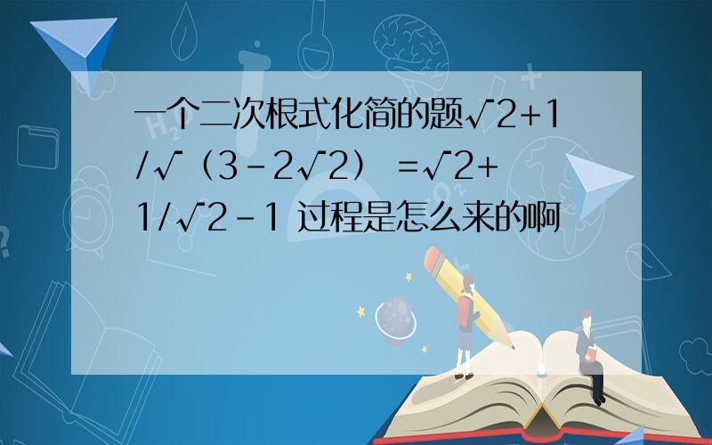 一个二次根式化简的题√2+1/√（3-2√2） =√2+1/√2-1 过程是怎么来的啊