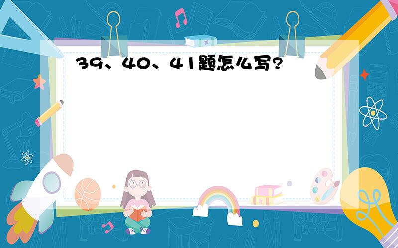 39、40、41题怎么写?