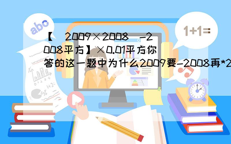 【（2009×2008）-2008平方】×0.01平方你答的这一题中为什么2009要-2008再*2008呢?