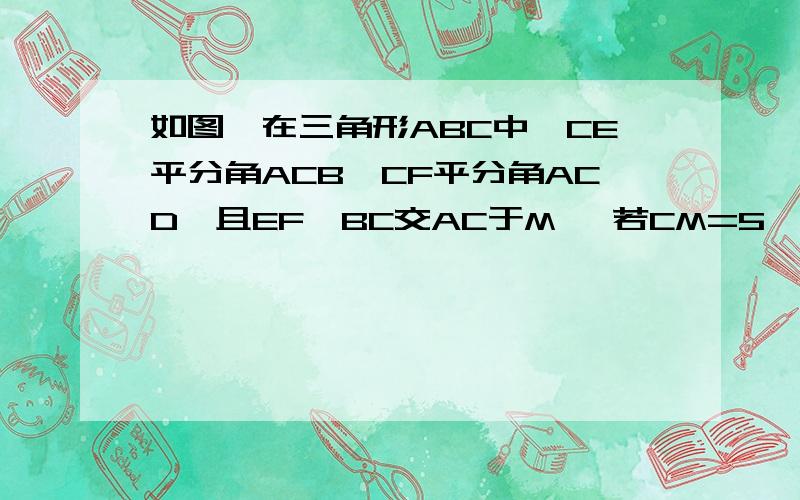 如图,在三角形ABC中,CE平分角ACB,CF平分角ACD,且EF∥BC交AC于M ,若CM=5,求CM的平方+CF的平方的值