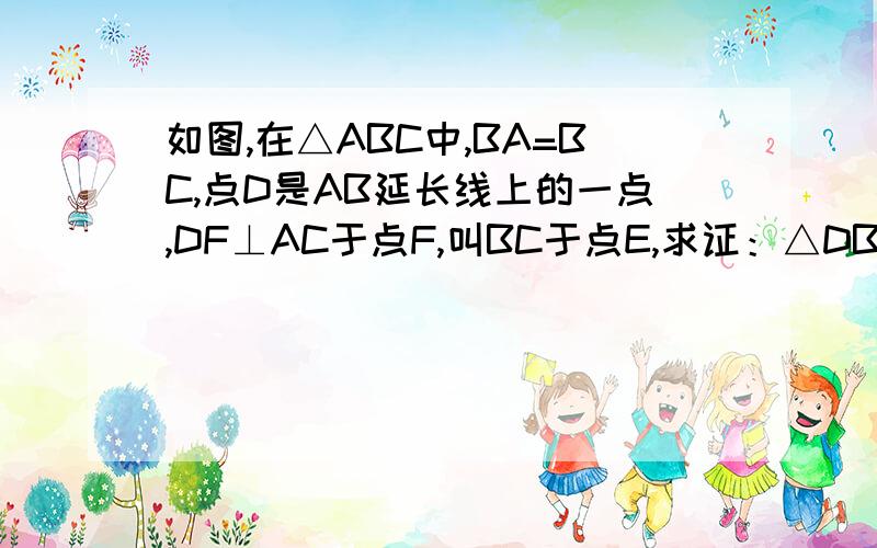 如图,在△ABC中,BA=BC,点D是AB延长线上的一点,DF⊥AC于点F,叫BC于点E,求证：△DBE是等腰三角形