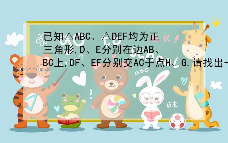 已知△ABC、△DEF均为正三角形,D、E分别在边AB、BC上,DF、EF分别交AC于点H、G.请找出一个与△DBE相似的三角形,并说明你的理由、图传不上来呀