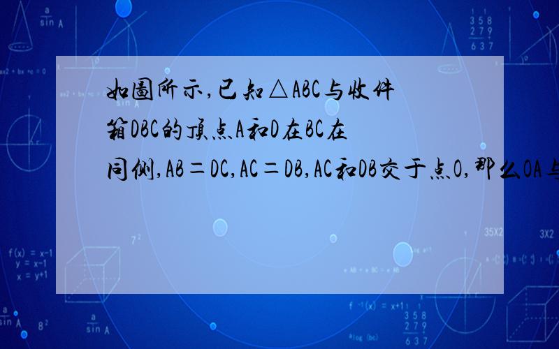 如图所示,已知△ABC与收件箱DBC的顶点A和D在BC在同侧,AB＝DC,AC＝DB,AC和DB交于点O,那么OA与OD有什么数量关系?为什么?