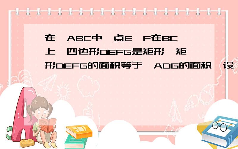 在△ABC中,点E,F在BC上,四边形DEFG是矩形,矩形DEFG的面积等于△ADG的面积,设△AC的BC边上的高AH与DG相交于K,求DG/BC的值.