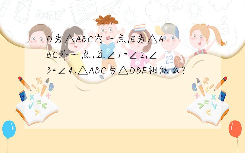 D为△ABC内一点,E为△ABC外一点,且∠1=∠2,∠3=∠4.△ABC与△DBE相似么?