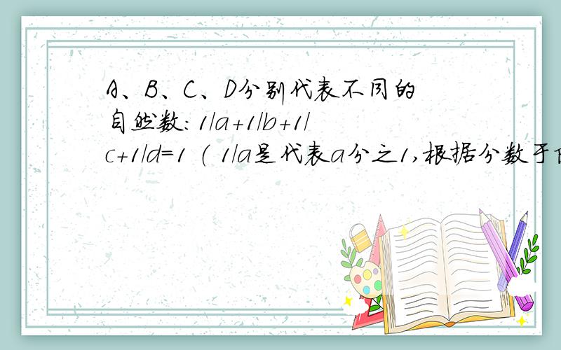 A、B、C、D分别代表不同的自然数：1/a+1/b+1/c+1/d=1 （ 1/a是代表a分之1,根据分数于除法的关系）求A、B、C、D的和