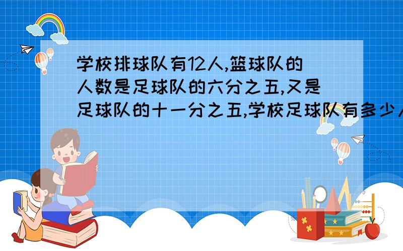 学校排球队有12人,篮球队的人数是足球队的六分之五,又是足球队的十一分之五,学校足球队有多少人?