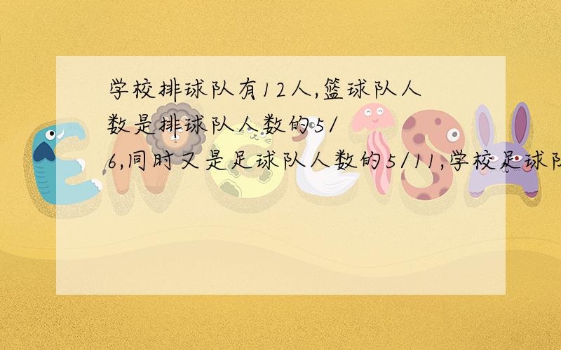 学校排球队有12人,篮球队人数是排球队人数的5/6,同时又是足球队人数的5/11,学校足球队有多少人?