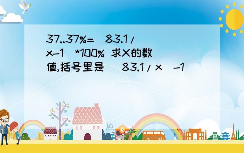 37..37%=(83.1/x-1)*100% 求X的数值,括号里是 (83.1/x)-1