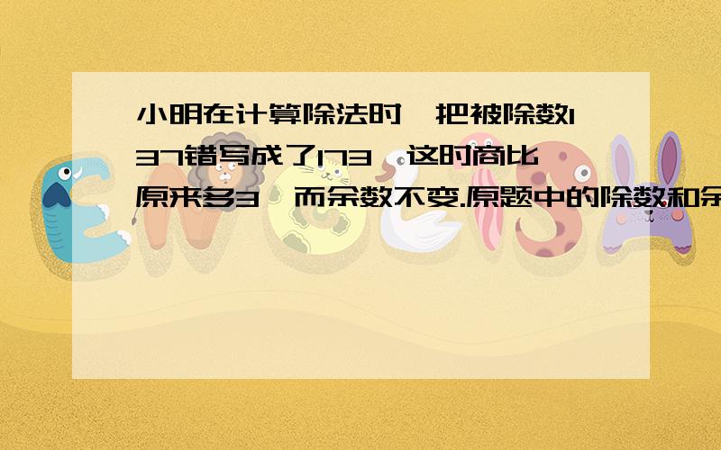 小明在计算除法时,把被除数137错写成了173,这时商比原来多3,而余数不变.原题中的除数和余数各是多少?