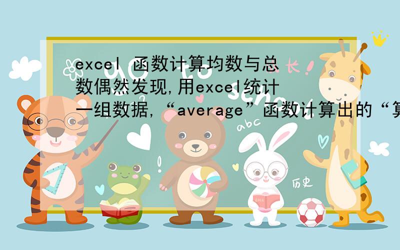 excel 函数计算均数与总数偶然发现,用excel统计一组数据,“average”函数计算出的“算数均数”乘以“例数”,与用“sum”函数计算出的“和”不相等,这是怎么回事?有知晓的同学指导一下