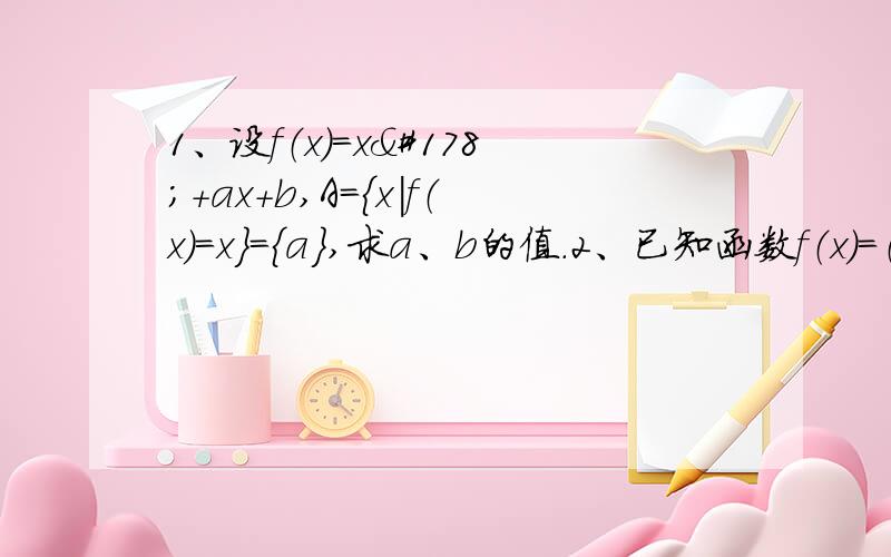 1、设f（x）=x²+ax+b,A={x|f（x）=x}={a},求a、b的值.2、已知函数f（x）=（px²+2)/(q-3x),f(-x)=-f(x),且f（2）=-5/3,求函数f（x）的解析式.