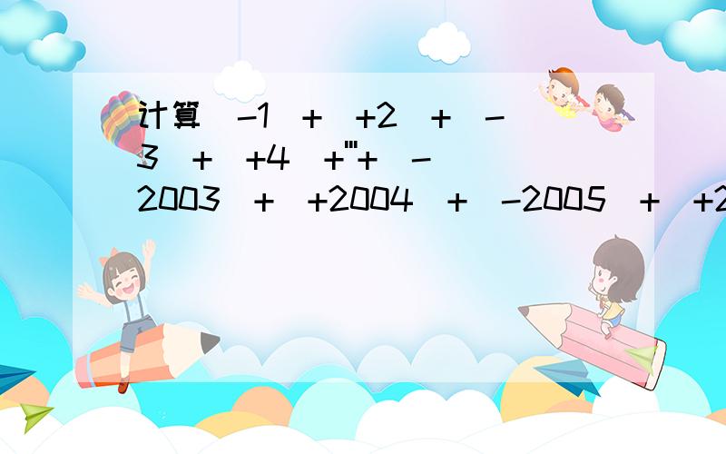 计算(-1)+(+2)+(-3)+(+4)+'''+(-2003)+(+2004)+(-2005)+(+2006)=?说明计算过程和为什么这样做?