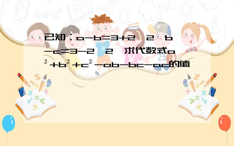 已知：a-b=3+2√2,b-c=3-2√2,求代数式a²+b²+c²-ab-bc-ac的值