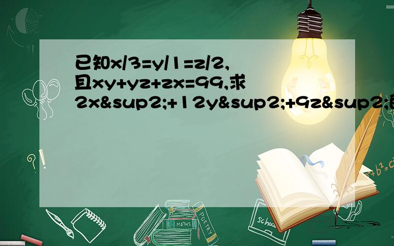 已知x/3=y/1=z/2,且xy+yz+zx=99,求2x²+12y²+9z²的值 要过程!