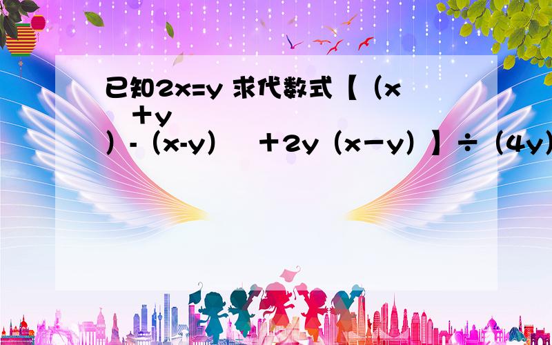 已知2x=y 求代数式【（x²＋y²）-（x-y）²＋2y（x－y）】÷（4y）的值