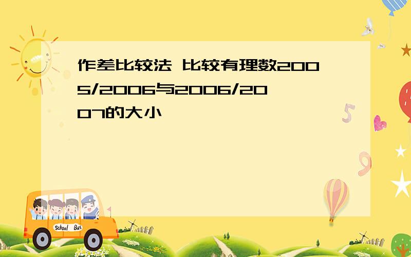 作差比较法 比较有理数2005/2006与2006/2007的大小