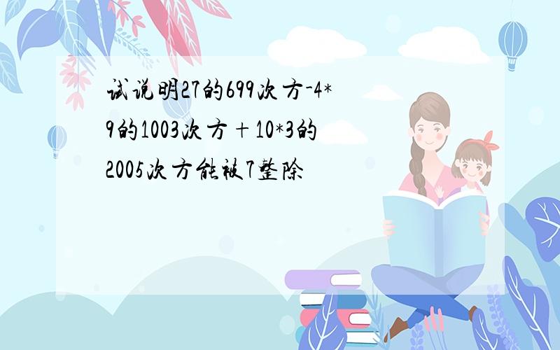 试说明27的699次方-4*9的1003次方+10*3的2005次方能被7整除