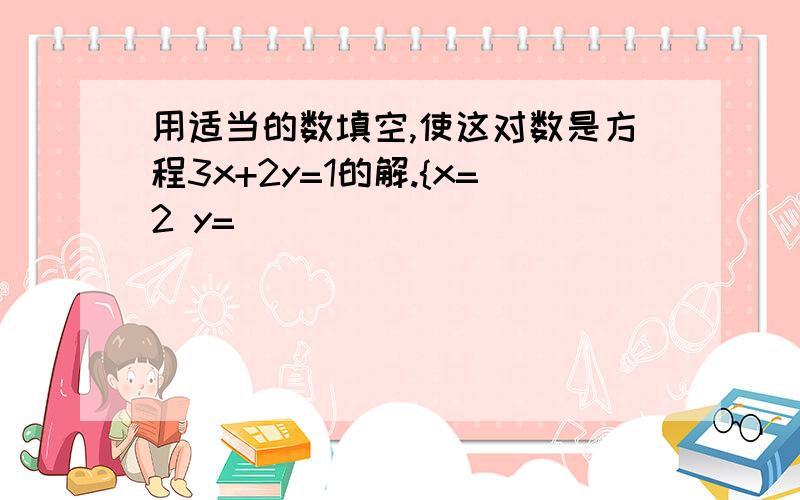 用适当的数填空,使这对数是方程3x+2y=1的解.{x=2 y=