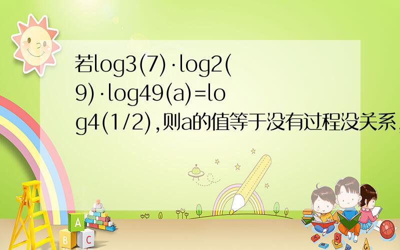 若log3(7)·log2(9)·log49(a)=log4(1/2),则a的值等于没有过程没关系,