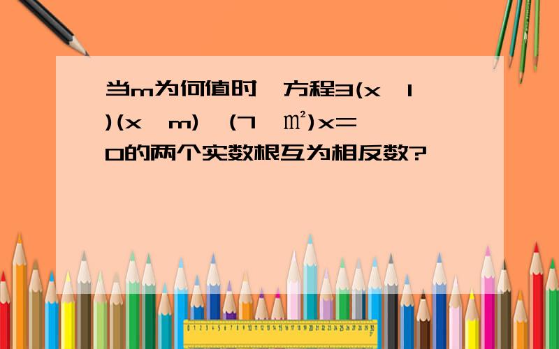 当m为何值时,方程3(x一1)(x一m)一(7一㎡)x=0的两个实数根互为相反数?