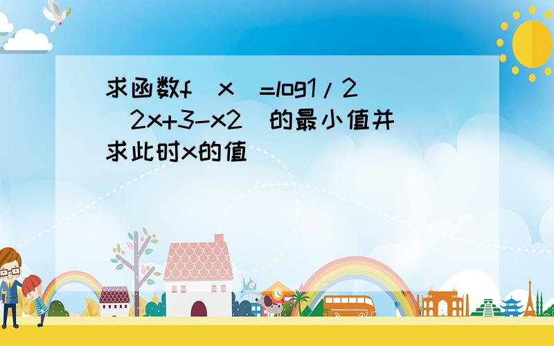 求函数f(x)=log1/2（2x+3-x2)的最小值并求此时x的值