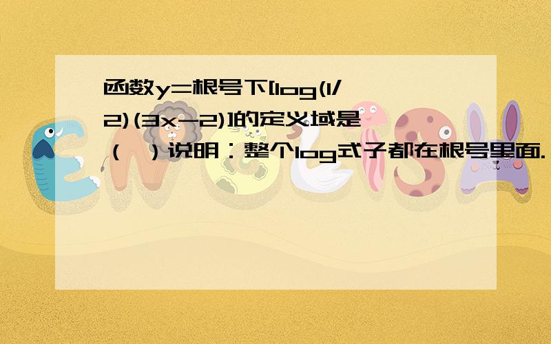 函数y=根号下[log(1/2)(3x-2)]的定义域是（ ）说明：整个log式子都在根号里面.