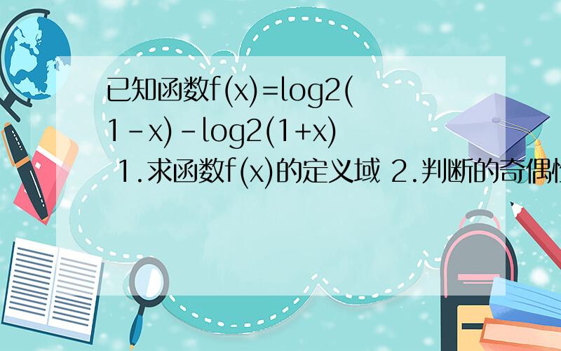 已知函数f(x)=log2(1-x)-log2(1+x) 1.求函数f(x)的定义域 2.判断的奇偶性