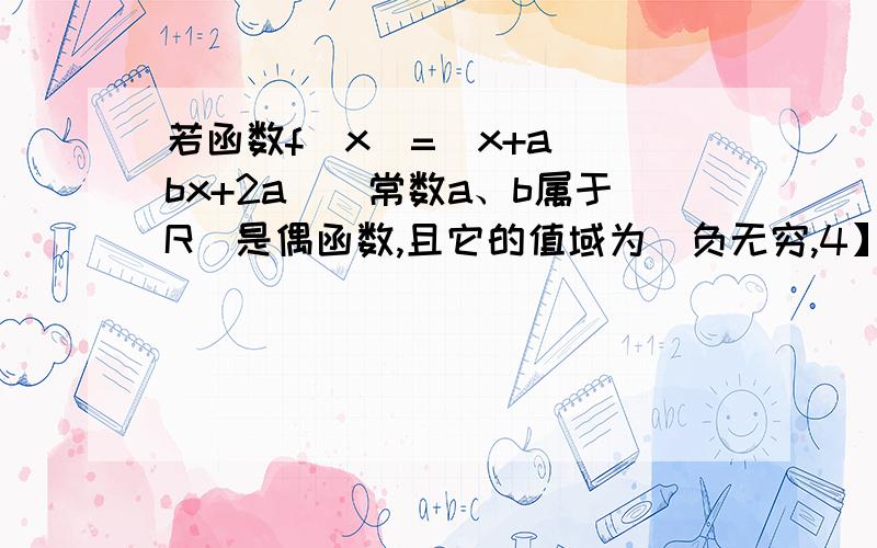 若函数f(x)=(x+a)(bx+2a)（常数a、b属于R）是偶函数,且它的值域为（负无穷,4】,则该函数的解析式f(x)=...若函数f(x)=(x+a)(bx+2a)（常数a、b属于R）是偶函数,且它的值域为（负无穷,4】,则该函数的解