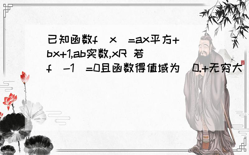 已知函数f(x)=ax平方+bx+1,ab实数,xR 若f(-1)=0且函数得值域为[0.+无穷大)求f(x)