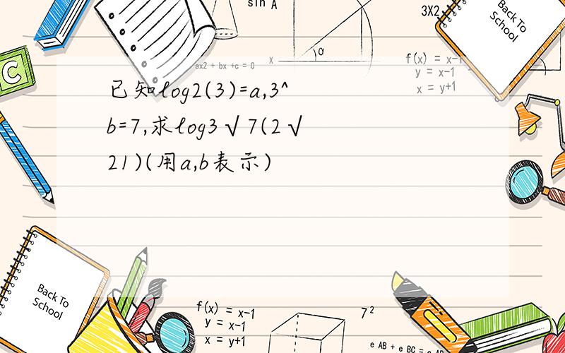 已知log2(3)=a,3^b=7,求log3√7(2√21)(用a,b表示)