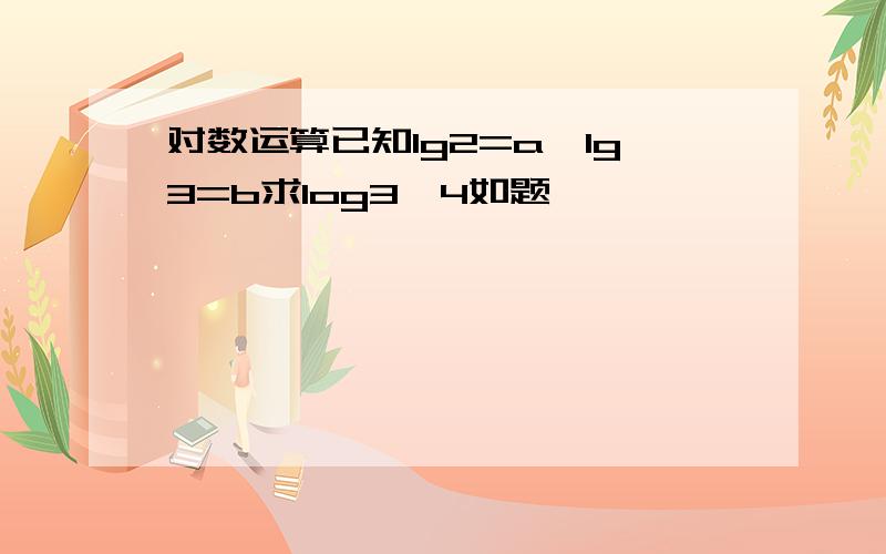 对数运算已知lg2=a,lg3=b求log3^4如题