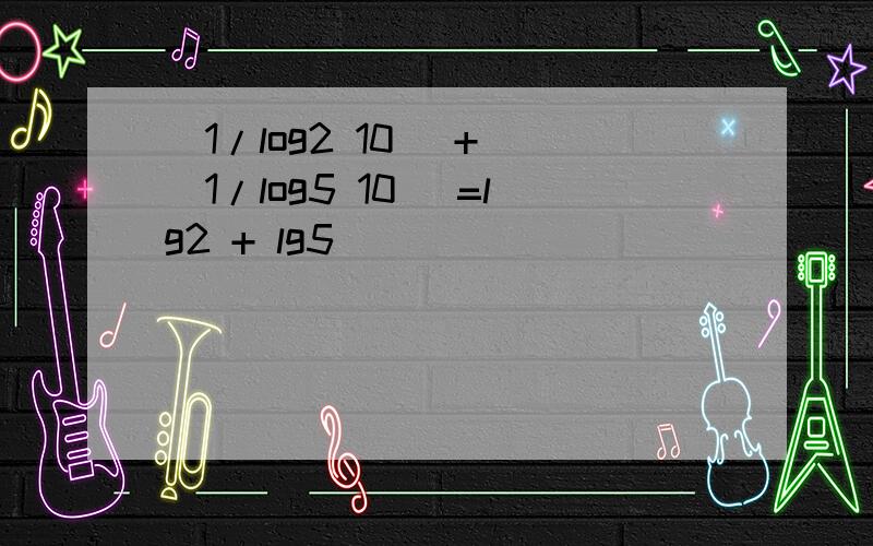 (1/log2 10) + (1/log5 10) =lg2 + lg5