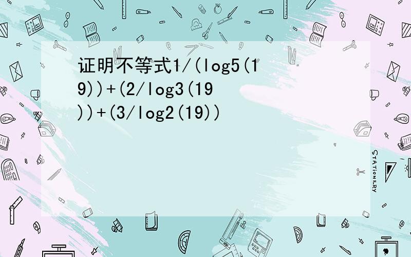 证明不等式1/(log5(19))+(2/log3(19))+(3/log2(19))