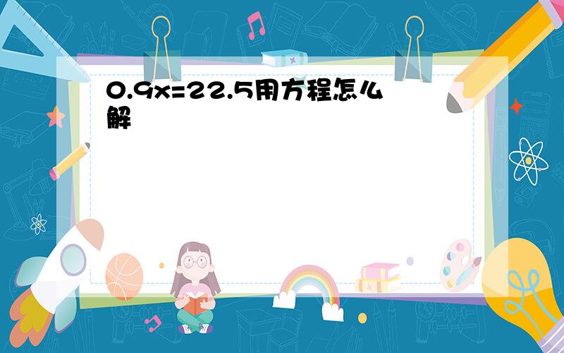 0.9x=22.5用方程怎么解