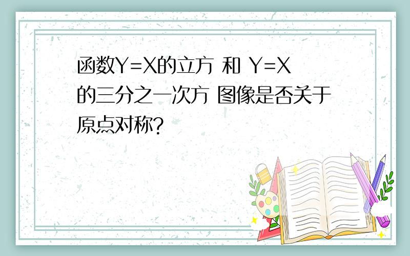 函数Y=X的立方 和 Y=X的三分之一次方 图像是否关于原点对称?