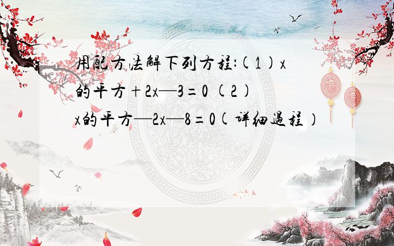 用配方法解下列方程:(1)x的平方+2x—3=0 (2)x的平方—2x—8=0(详细过程）