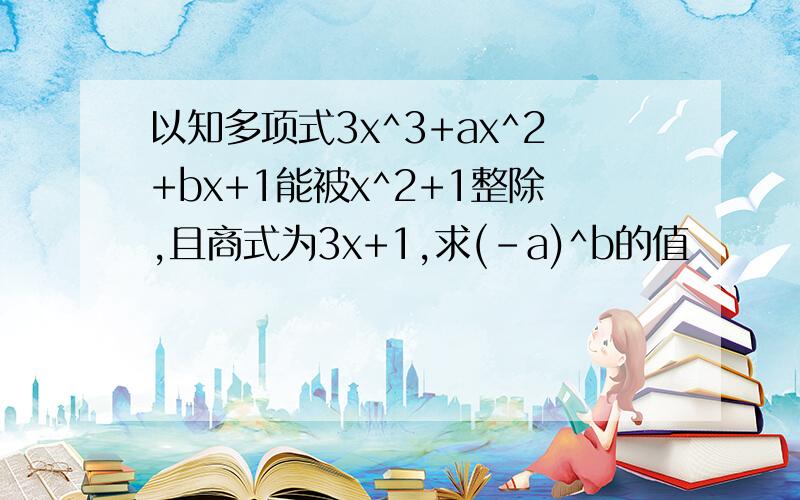 以知多项式3x^3+ax^2+bx+1能被x^2+1整除,且商式为3x+1,求(-a)^b的值