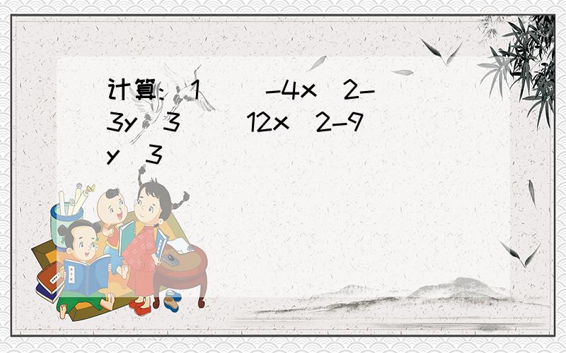 计算:(1) (-4x^2-3y^3) (12x^2-9y^3)