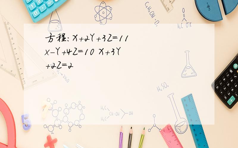 方程：X+2Y+3Z=11 x-Y+4Z=10 X+3Y+2Z=2