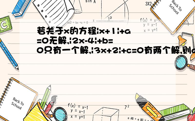 若关于x的方程|x+1|+a=0无解,|2x-4|+b=0只有一个解,|3x+2|+c=0有两个解,则a、b、c的大小关系是A.   a＞b＞c                B.    b＞c＞a                    C.   c＞a＞b           D   a＞c＞b