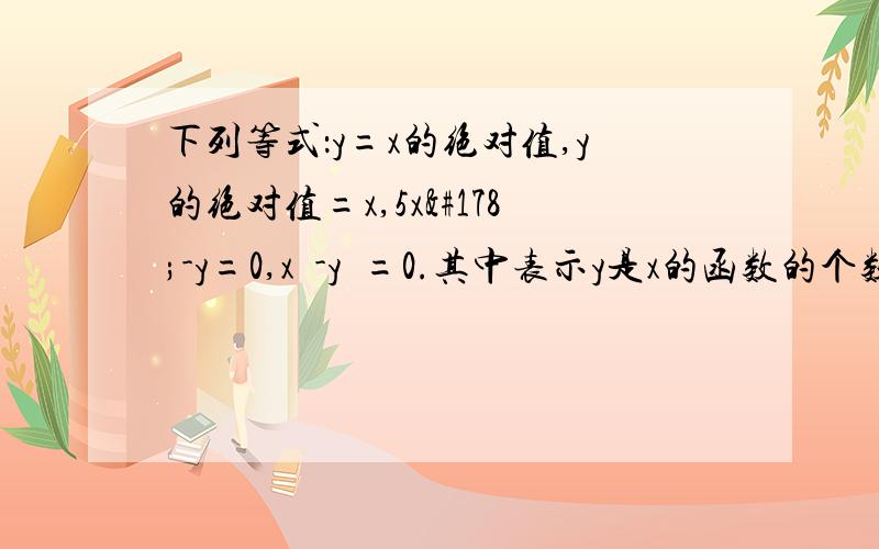 下列等式：y=x的绝对值,y的绝对值=x,5x²-y=0,x²-y²=0.其中表示y是x的函数的个数有（）A.0 B.1 C.2 D.4